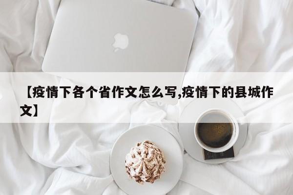 【疫情下各个省作文怎么写,疫情下的县城作文】