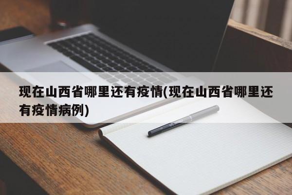 现在山西省哪里还有疫情(现在山西省哪里还有疫情病例)