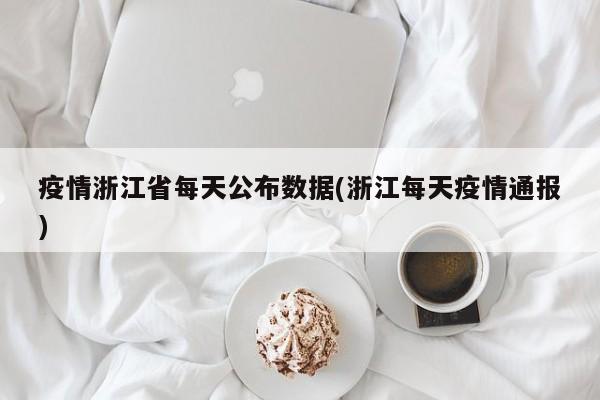 疫情浙江省每天公布数据(浙江每天疫情通报)