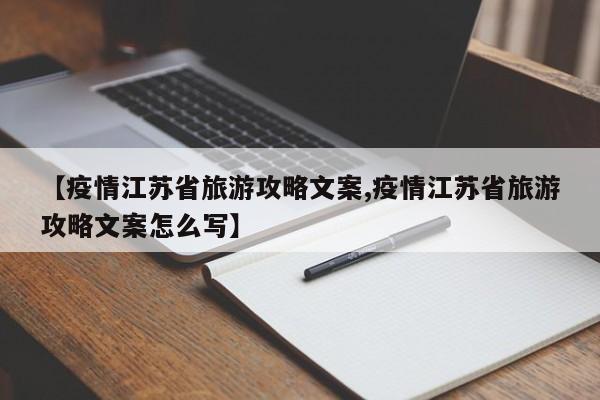 【疫情江苏省旅游攻略文案,疫情江苏省旅游攻略文案怎么写】