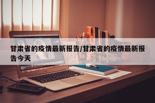 甘肃省的疫情最新报告/甘肃省的疫情最新报告今天
