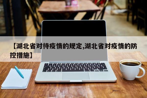 【湖北省对待疫情的规定,湖北省对疫情的防控措施】