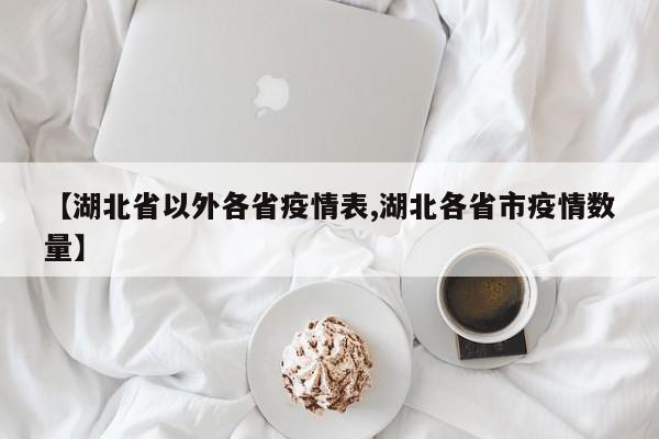 【湖北省以外各省疫情表,湖北各省市疫情数量】