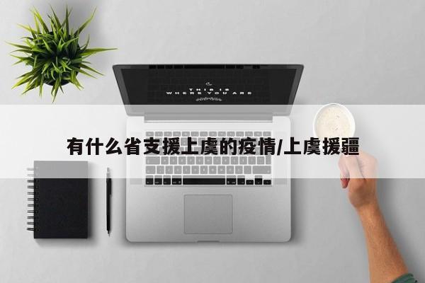 有什么省支援上虞的疫情/上虞援疆