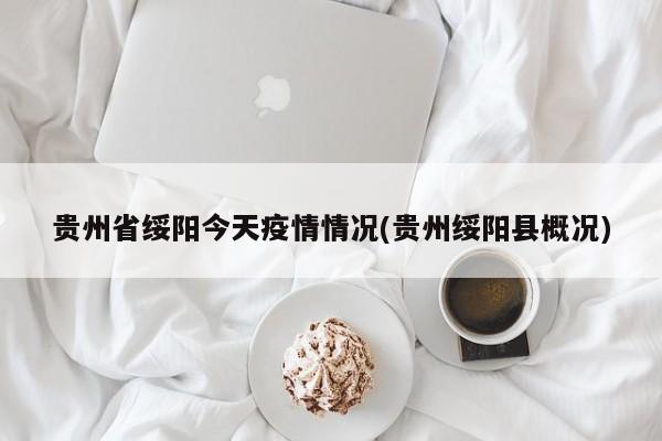 贵州省绥阳今天疫情情况(贵州绥阳县概况)