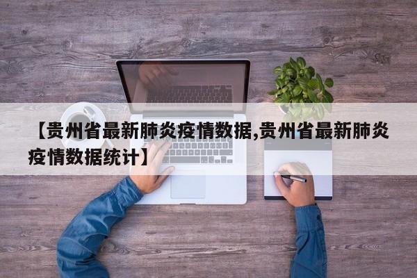 【贵州省最新肺炎疫情数据,贵州省最新肺炎疫情数据统计】