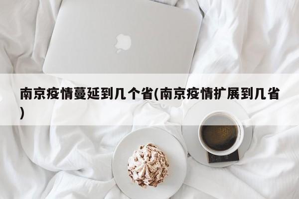 南京疫情蔓延到几个省(南京疫情扩展到几省)