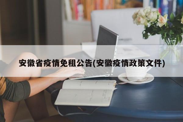 安徽省疫情免租公告(安徽疫情政策文件)