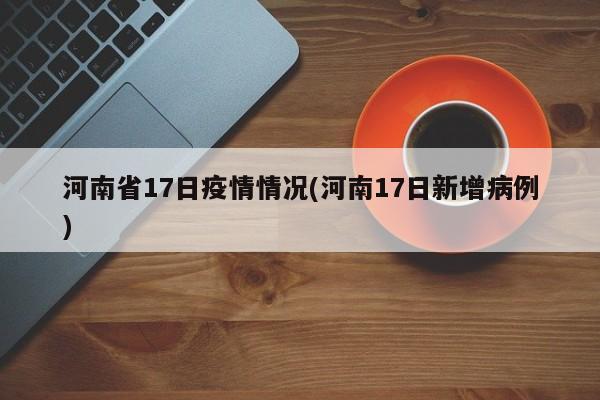 河南省17日疫情情况(河南17日新增病例)