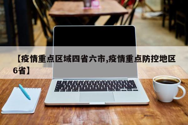 【疫情重点区域四省六市,疫情重点防控地区6省】
