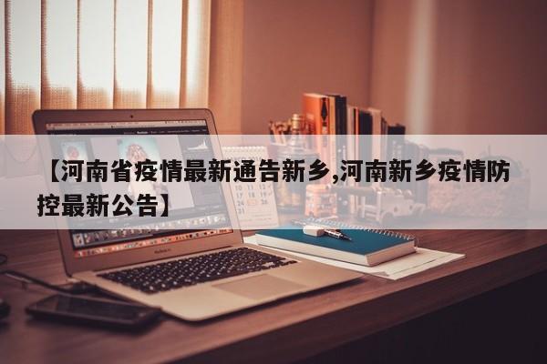 【河南省疫情最新通告新乡,河南新乡疫情防控最新公告】