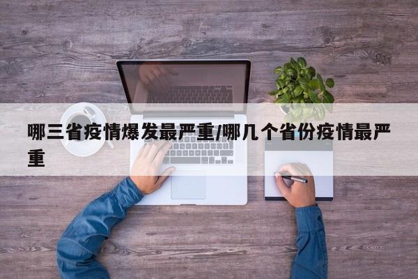 哪三省疫情爆发最严重/哪几个省份疫情最严重