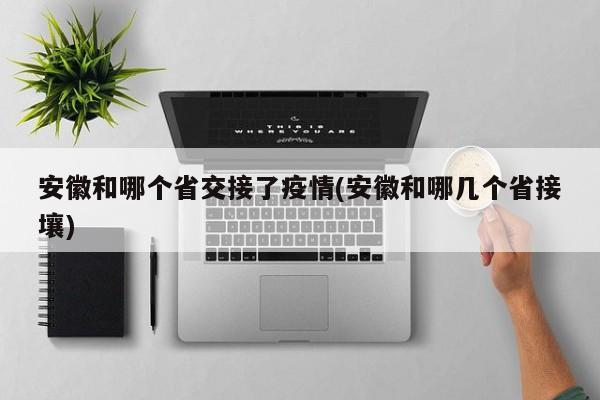 安徽和哪个省交接了疫情(安徽和哪几个省接壤)