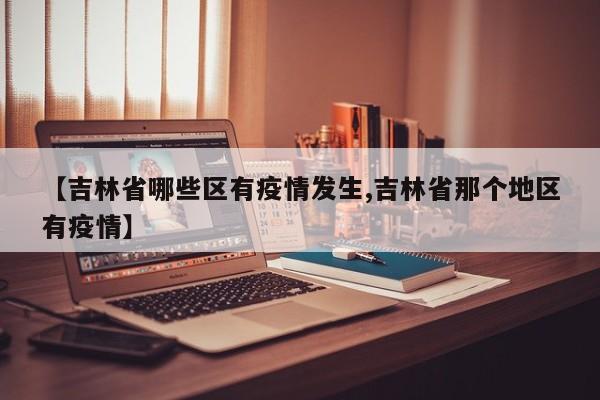 【吉林省哪些区有疫情发生,吉林省那个地区有疫情】