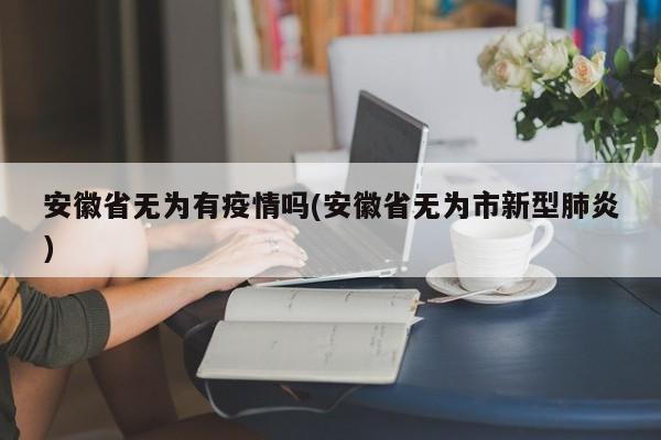安徽省无为有疫情吗(安徽省无为市新型肺炎)