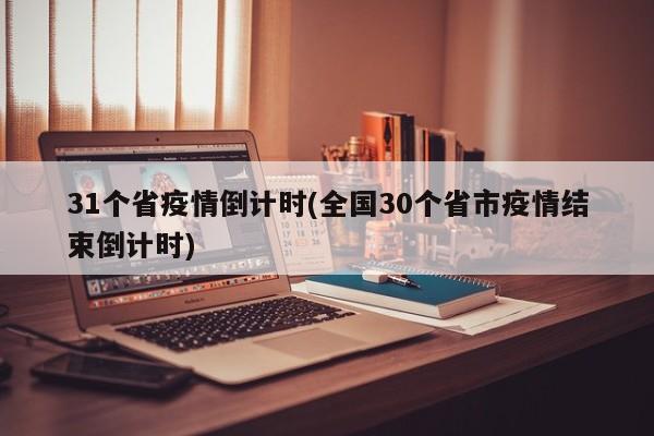 31个省疫情倒计时(全国30个省市疫情结束倒计时)