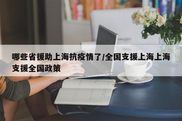 哪些省援助上海抗疫情了/全国支援上海上海支援全国政策