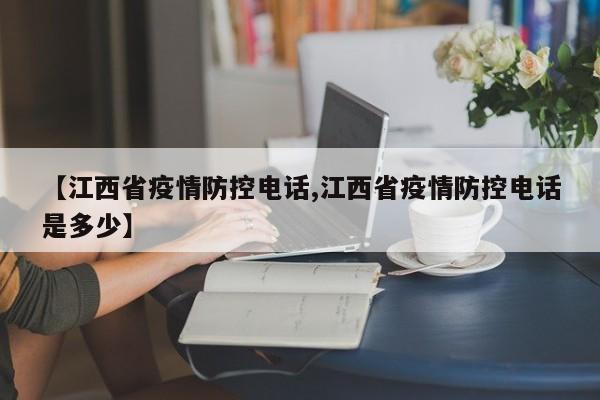 【江西省疫情防控电话,江西省疫情防控电话是多少】