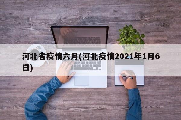 河北省疫情六月(河北疫情2021年1月6日)