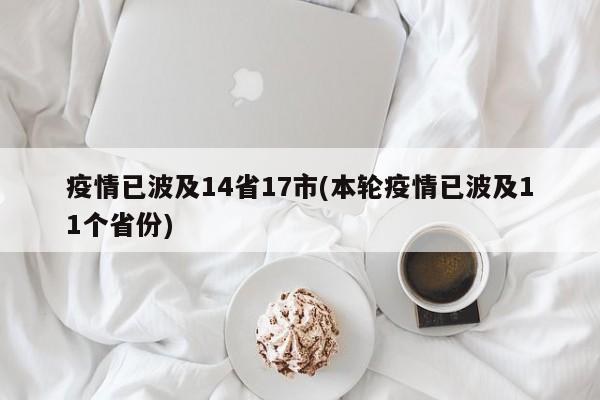 疫情已波及14省17市(本轮疫情已波及11个省份)