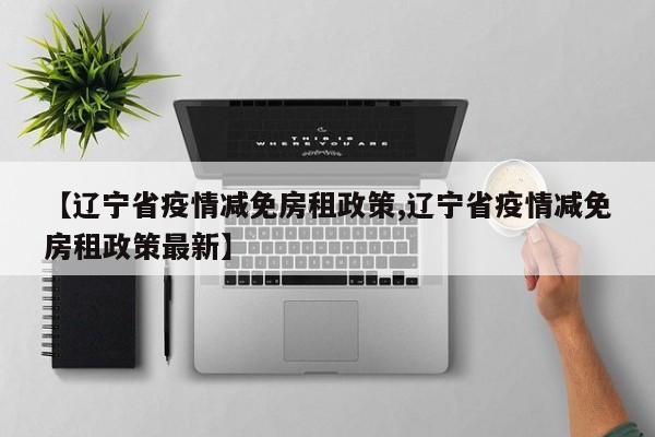 【辽宁省疫情减免房租政策,辽宁省疫情减免房租政策最新】