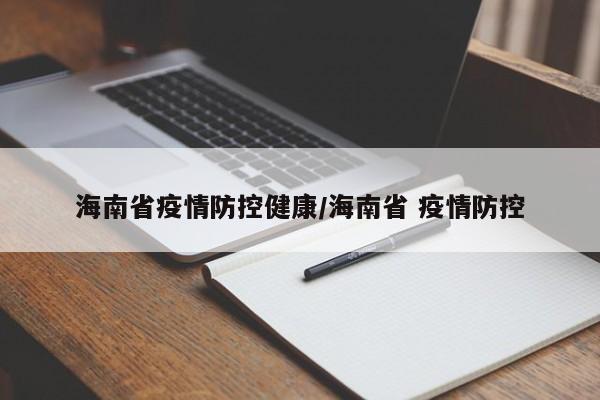 海南省疫情防控健康/海南省 疫情防控
