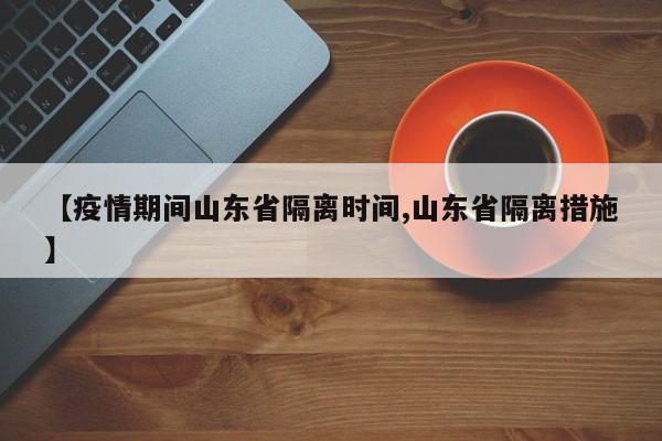 【疫情期间山东省隔离时间,山东省隔离措施】