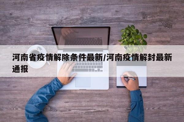 河南省疫情解除条件最新/河南疫情解封最新通报