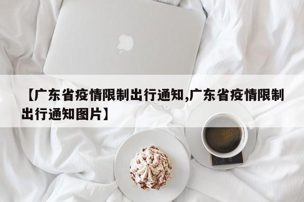 【广东省疫情限制出行通知,广东省疫情限制出行通知图片】