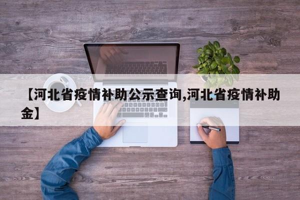 【河北省疫情补助公示查询,河北省疫情补助金】
