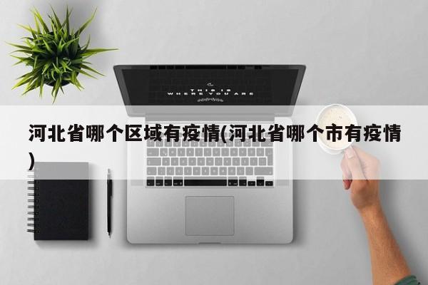 河北省哪个区域有疫情(河北省哪个市有疫情)