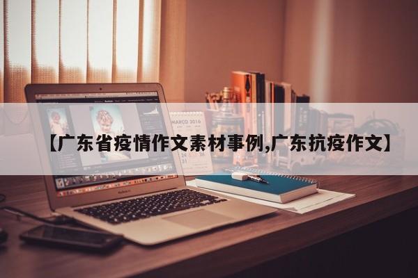 【广东省疫情作文素材事例,广东抗疫作文】