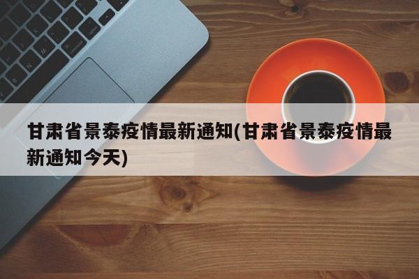甘肃省景泰疫情最新通知(甘肃省景泰疫情最新通知今天)