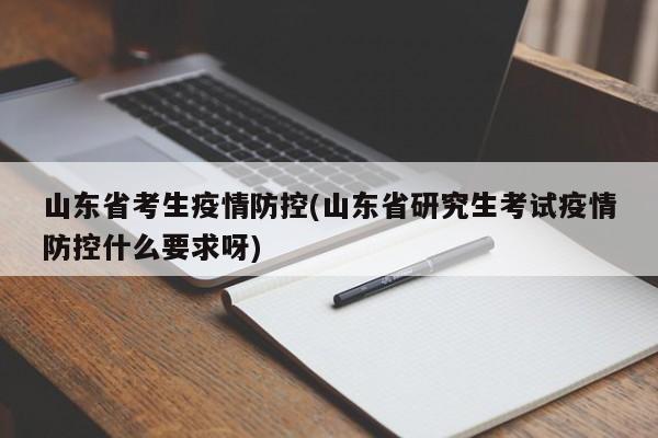 山东省考生疫情防控(山东省研究生考试疫情防控什么要求呀)