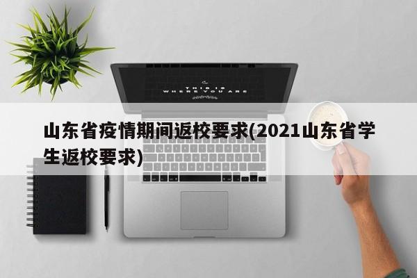山东省疫情期间返校要求(2021山东省学生返校要求)