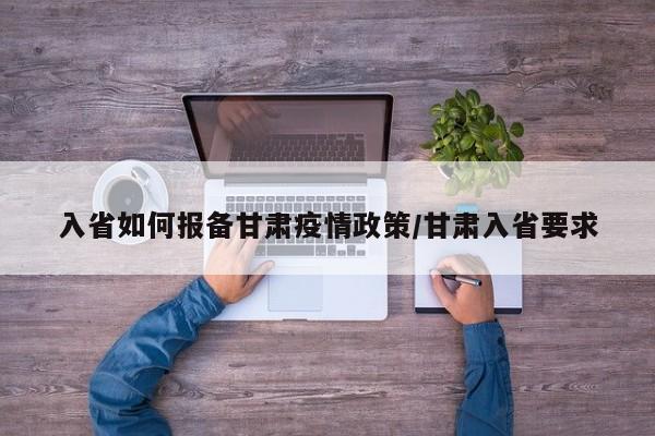 入省如何报备甘肃疫情政策/甘肃入省要求