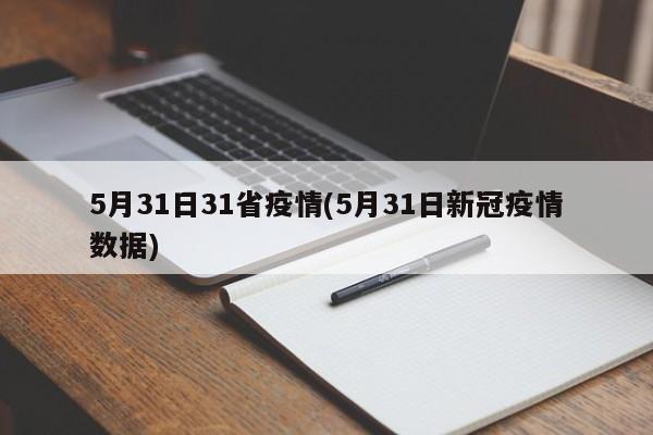 5月31日31省疫情(5月31日新冠疫情数据)