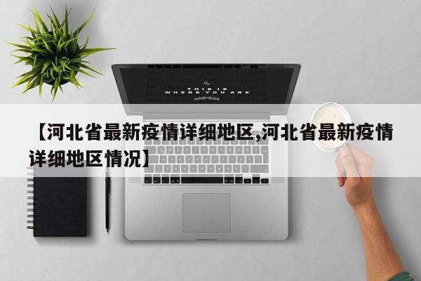 【河北省最新疫情详细地区,河北省最新疫情详细地区情况】