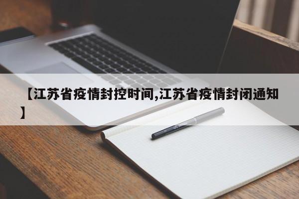 【江苏省疫情封控时间,江苏省疫情封闭通知】