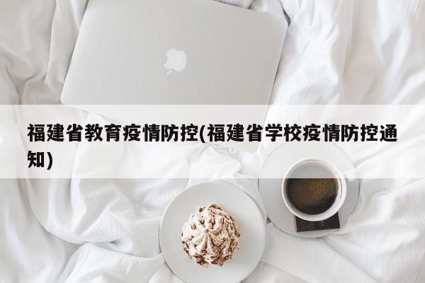福建省教育疫情防控(福建省学校疫情防控通知)