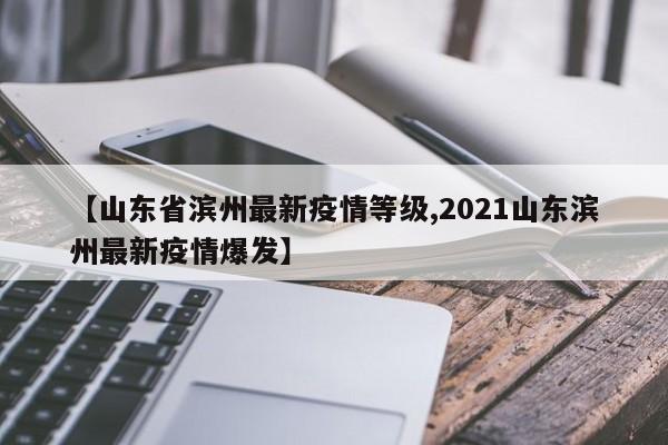 【山东省滨州最新疫情等级,2021山东滨州最新疫情爆发】