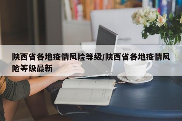 陕西省各地疫情风险等级/陕西省各地疫情风险等级最新