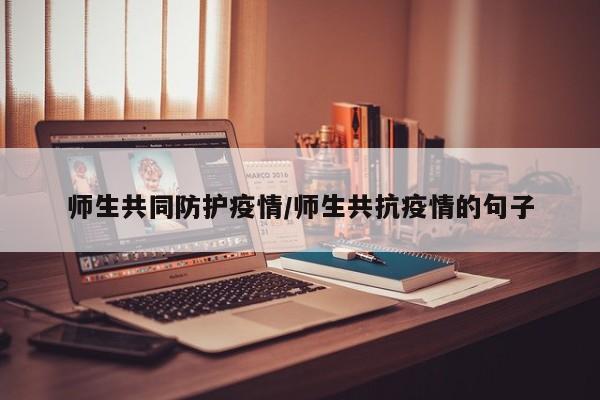 师生共同防护疫情/师生共抗疫情的句子