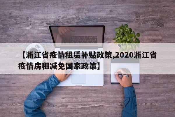 【浙江省疫情租赁补贴政策,2020浙江省疫情房租减免国家政策】