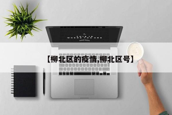 【柳北区的疫情,柳北区号】