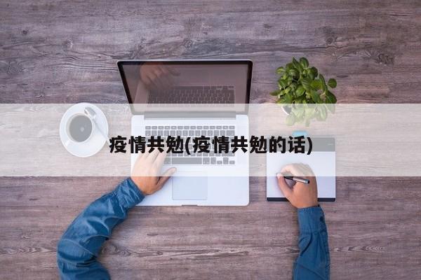 疫情共勉(疫情共勉的话)