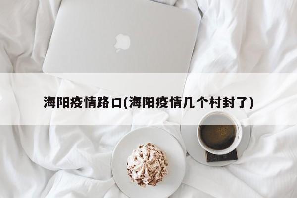 海阳疫情路口(海阳疫情几个村封了)