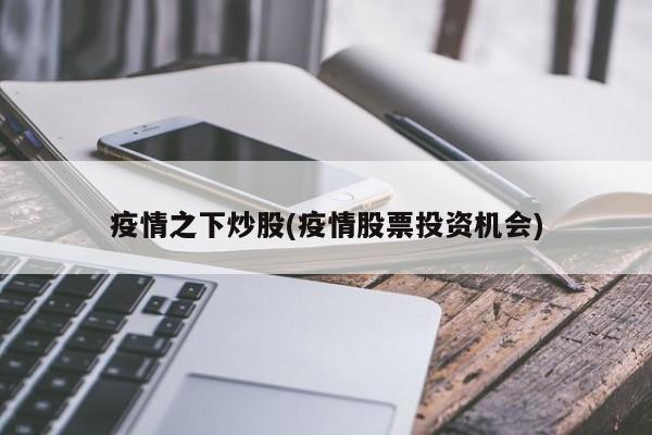 疫情之下炒股(疫情股票投资机会)