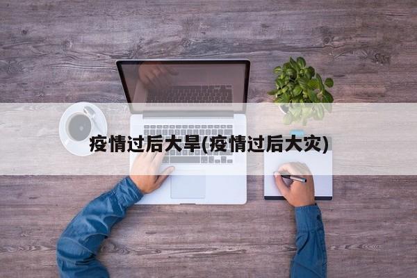 疫情过后大旱(疫情过后大灾)