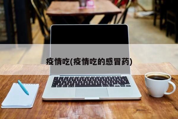 疫情吃(疫情吃的感冒药)